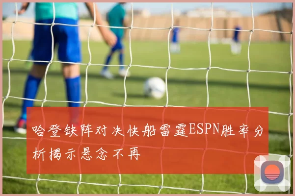 哈登缺阵对决快船雷霆ESPN胜率分析揭示悬念不再