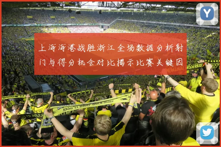 上海海港战胜浙江全场数据分析射门与得分机会对比揭示比赛关键因素