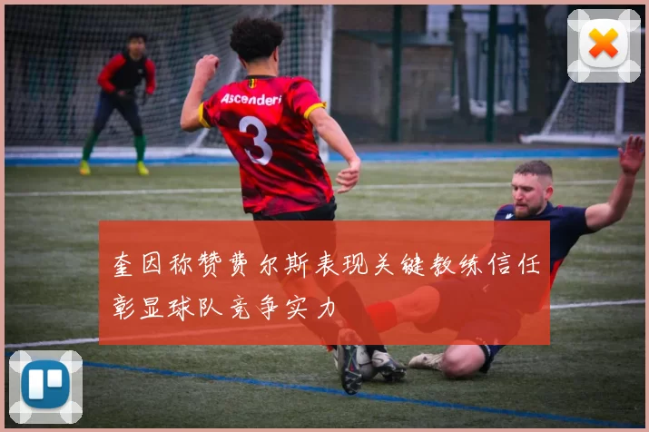 奎因称赞费尔斯表现关键教练信任彰显球队竞争实力