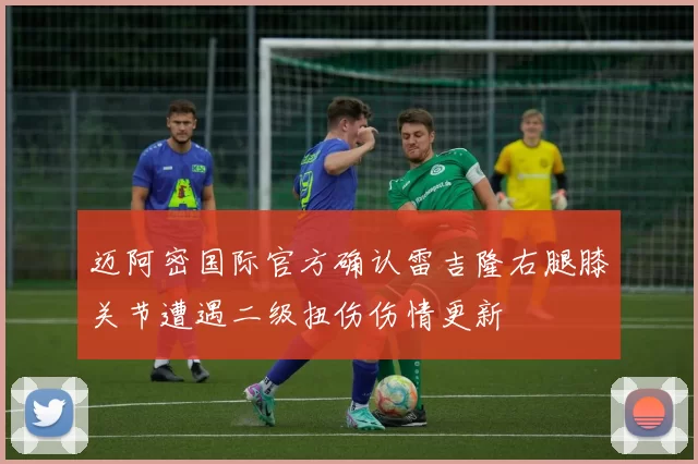 迈阿密国际官方确认雷吉隆右腿膝关节遭遇二级扭伤伤情更新