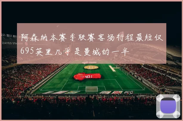 阿森纳本赛季联赛客场行程最短仅695英里几乎是曼城的一半