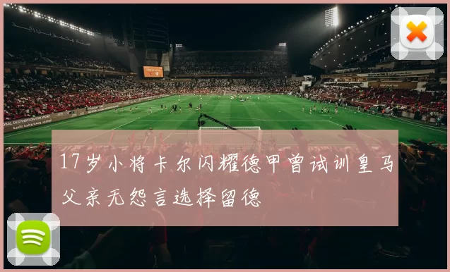 17岁小将卡尔闪耀德甲曾试训皇马父亲无怨言选择留德