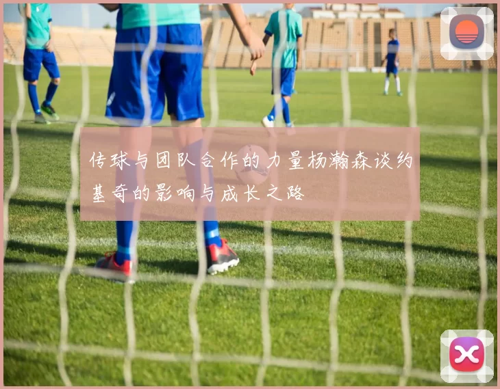 传球与团队合作的力量杨瀚森谈约基奇的影响与成长之路
