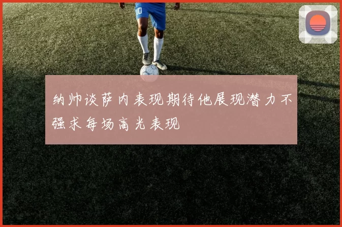 纳帅谈萨内表现期待他展现潜力不强求每场高光表现