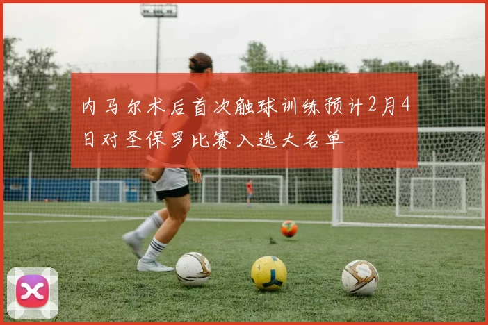 内马尔术后首次触球训练预计2月4日对圣保罗比赛入选大名单