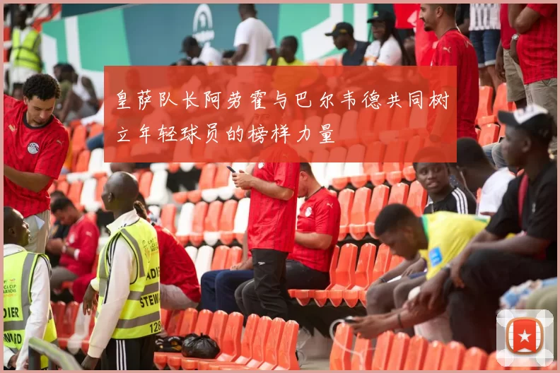 皇萨队长阿劳霍与巴尔韦德共同树立年轻球员的榜样力量