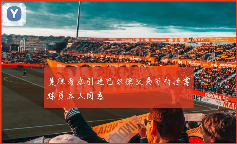 曼联考虑引进巴尔德交易可行性需球员本人同意