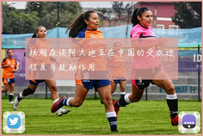 杨瀚森谈阿夫迪亚在中国的受欢迎程度与鼓励作用