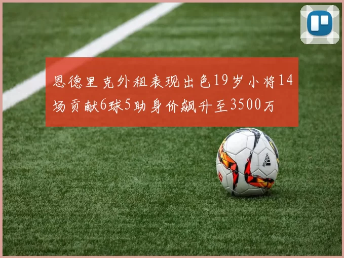恩德里克外租表现出色19岁小将14场贡献6球5助身价飙升至3500万